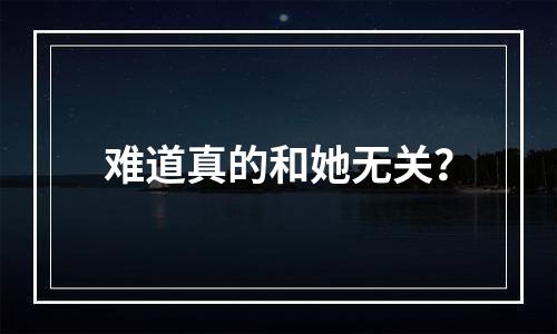 难道真的和她无关？