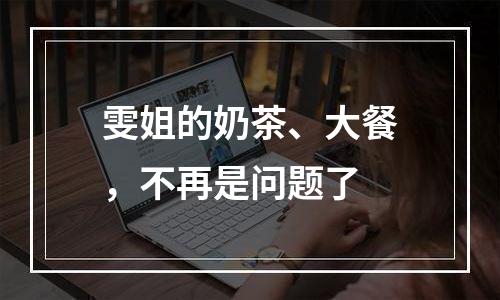 雯姐的奶茶、大餐，不再是问题了