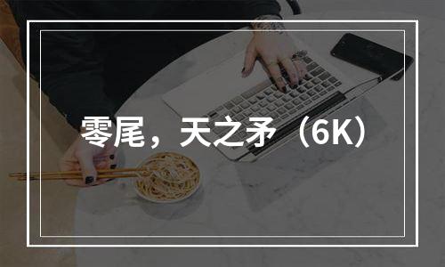 零尾，天之矛（6K）