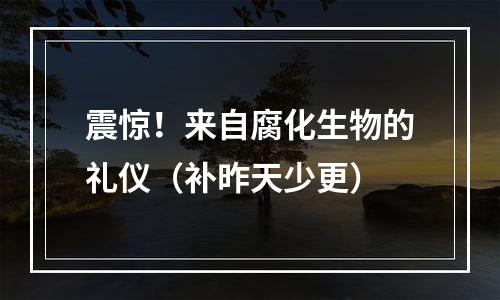 震惊！来自腐化生物的礼仪（补昨天少更）