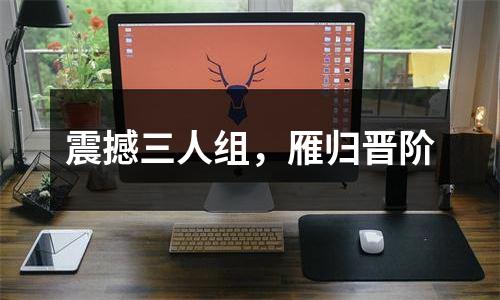 震撼三人组，雁归晋阶