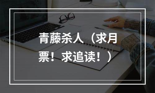 青藤杀人（求月票！求追读！）