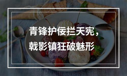 青锋护佞拦天宪，戟影镇狂破魅形