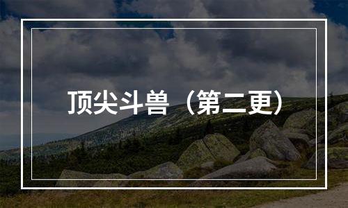 顶尖斗兽（第二更）