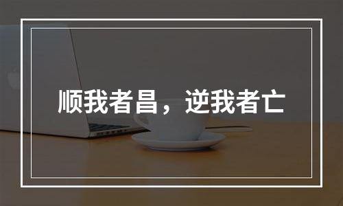 顺我者昌，逆我者亡