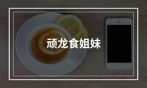 顽龙食姐妹