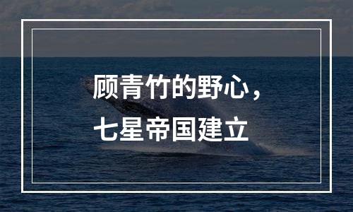 顾青竹的野心，七星帝国建立