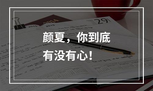 颜夏，你到底有没有心！