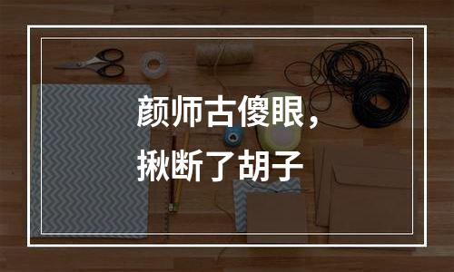 颜师古傻眼，揪断了胡子