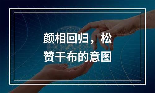 颜相回归，松赞干布的意图