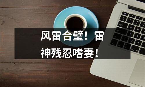 风雷合璧！雷神残忍嗜妻！