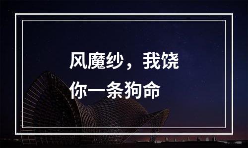 风魔纱，我饶你一条狗命