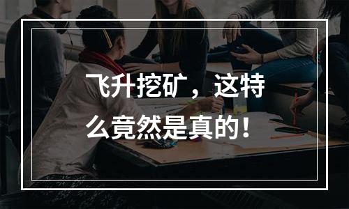 飞升挖矿，这特么竟然是真的！