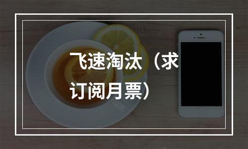飞速淘汰（求订阅月票）
