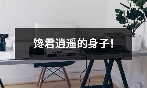 馋君逍遥的身子！