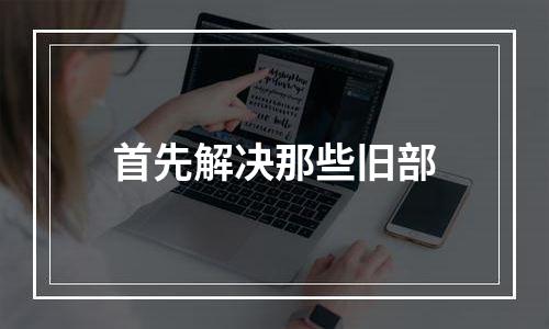 首先解决那些旧部