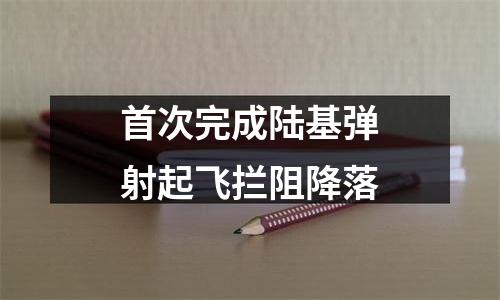 首次完成陆基弹射起飞拦阻降落