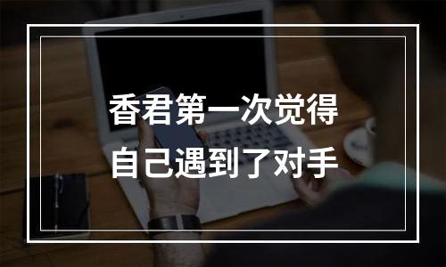 香君第一次觉得自己遇到了对手