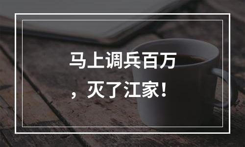 马上调兵百万，灭了江家！