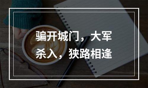 骗开城门，大军杀入，狭路相逢