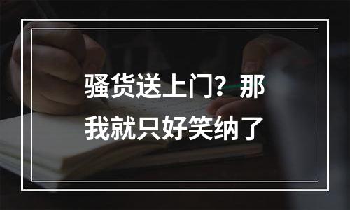 骚货送上门？那我就只好笑纳了