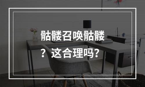 骷髅召唤骷髅？这合理吗？