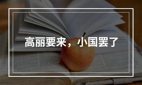 高丽要来，小国罢了