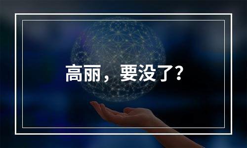 高丽，要没了？