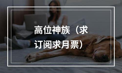 高位神族（求订阅求月票）