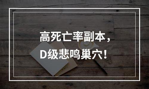 高死亡率副本，D级悲鸣巢穴！