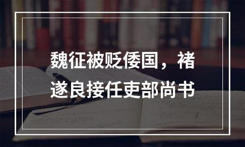 魏征被贬倭国，褚遂良接任吏部尚书