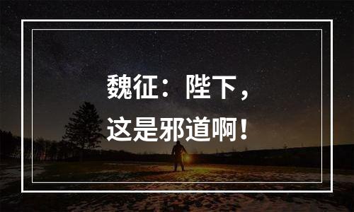 魏征：陛下，这是邪道啊！