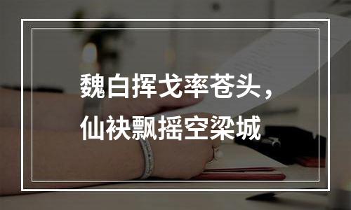魏白挥戈率苍头，仙袂飘摇空梁城