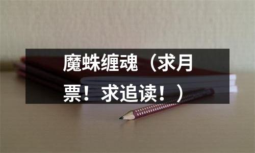 魔蛛缠魂（求月票！求追读！）