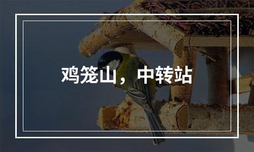 鸡笼山，中转站