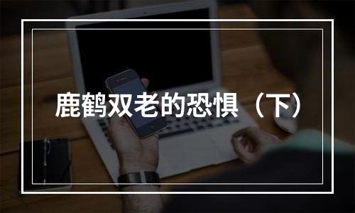 鹿鹤双老的恐惧（下）