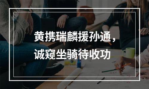 黄携瑞麟援孙通，诚窥坐骑待收功
