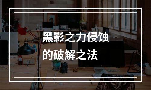 黑影之力侵蚀的破解之法
