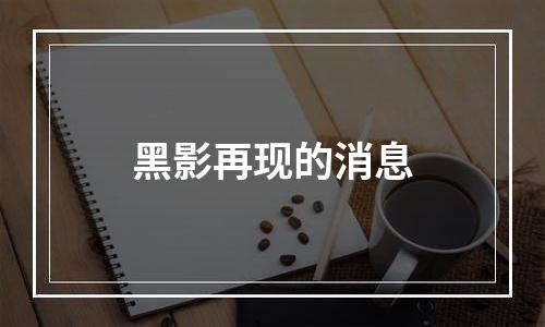 黑影再现的消息