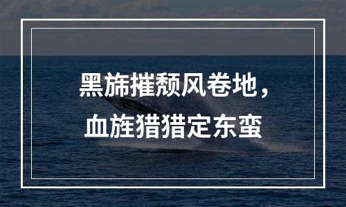 黑旆摧颓风卷地， 血旌猎猎定东蛮