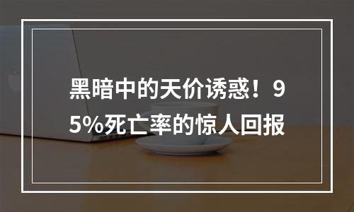 黑暗中的天价诱惑！95%死亡率的惊人回报