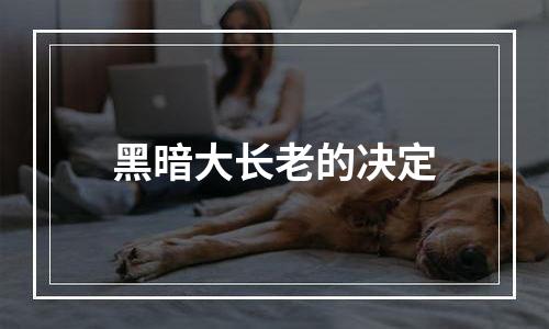 黑暗大长老的决定