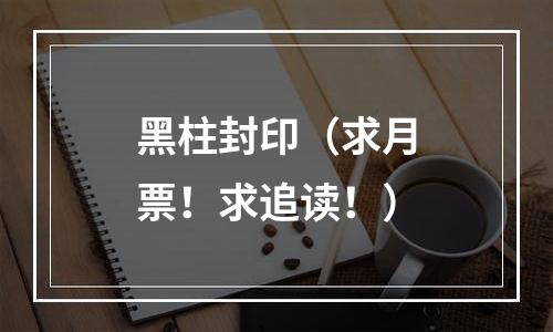 黑柱封印（求月票！求追读！）