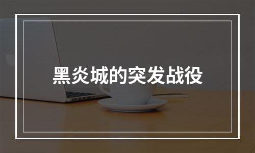 黑炎城的突发战役