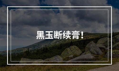 黑玉断续膏！