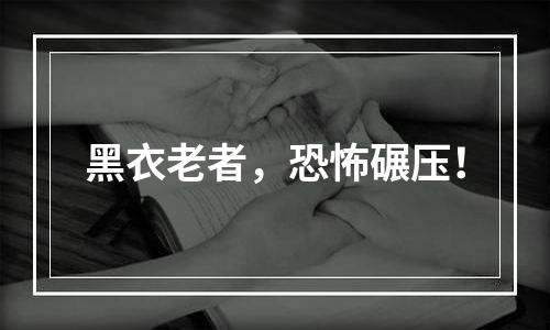 黑衣老者，恐怖碾压！