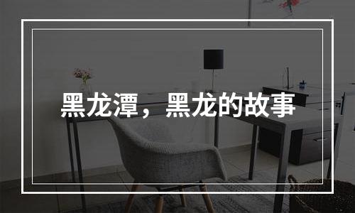 黑龙潭，黑龙的故事