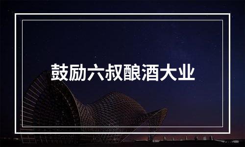 鼓励六叔酿酒大业
