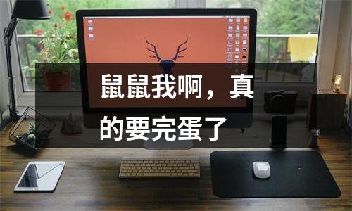 鼠鼠我啊，真的要完蛋了