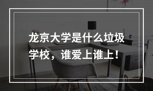 龙京大学是什么垃圾学校，谁爱上谁上！